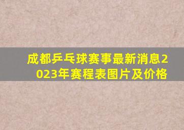 成都乒乓球赛事最新消息2023年赛程表图片及价格