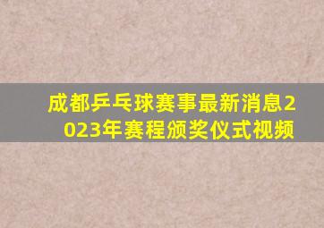 成都乒乓球赛事最新消息2023年赛程颁奖仪式视频