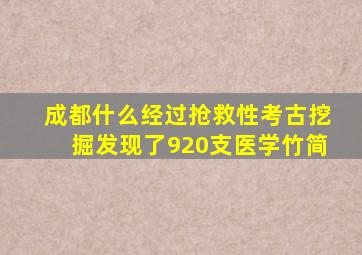 成都什么经过抢救性考古挖掘发现了920支医学竹简