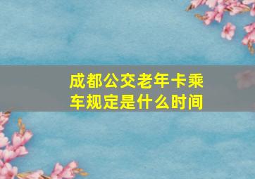 成都公交老年卡乘车规定是什么时间