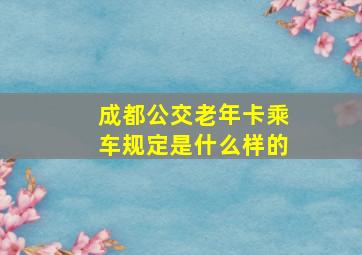 成都公交老年卡乘车规定是什么样的