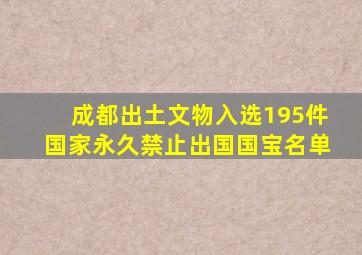 成都出土文物入选195件国家永久禁止出国国宝名单