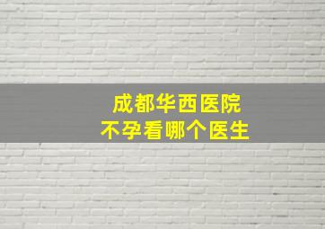 成都华西医院不孕看哪个医生