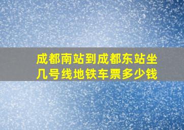 成都南站到成都东站坐几号线地铁车票多少钱