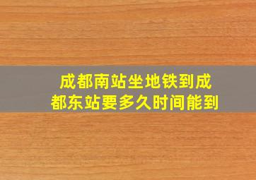 成都南站坐地铁到成都东站要多久时间能到