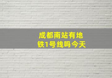 成都南站有地铁1号线吗今天