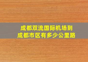 成都双流国际机场到成都市区有多少公里路