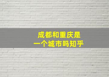 成都和重庆是一个城市吗知乎