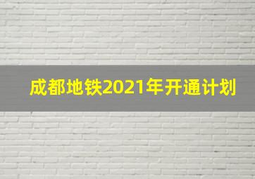 成都地铁2021年开通计划