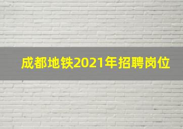 成都地铁2021年招聘岗位