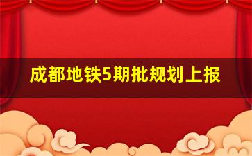 成都地铁5期批规划上报