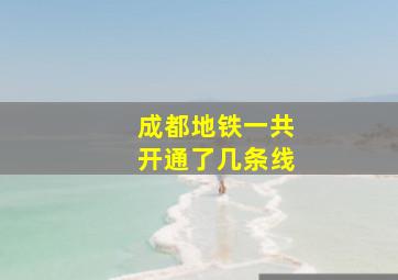 成都地铁一共开通了几条线