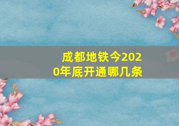 成都地铁今2020年底开通哪几条