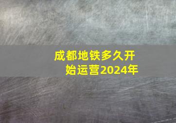 成都地铁多久开始运营2024年