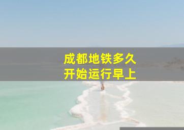 成都地铁多久开始运行早上