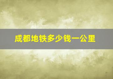 成都地铁多少钱一公里