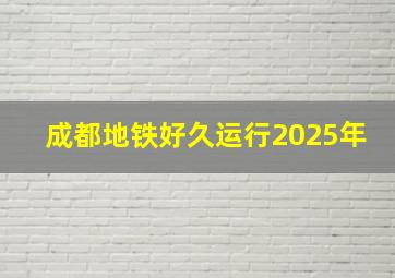 成都地铁好久运行2025年