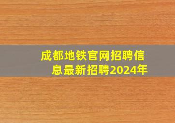 成都地铁官网招聘信息最新招聘2024年