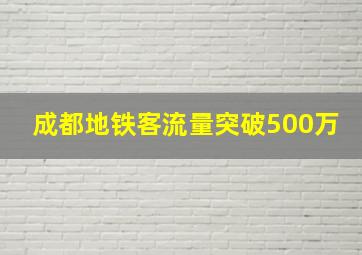 成都地铁客流量突破500万