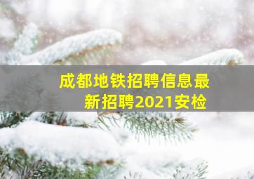 成都地铁招聘信息最新招聘2021安检