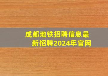 成都地铁招聘信息最新招聘2024年官网