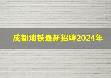 成都地铁最新招聘2024年