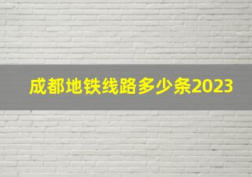 成都地铁线路多少条2023