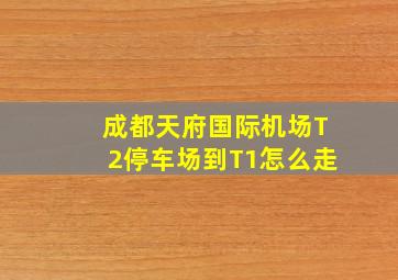 成都天府国际机场T2停车场到T1怎么走