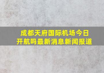 成都天府国际机场今日开航吗最新消息新闻报道