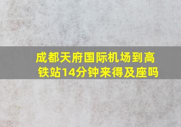 成都天府国际机场到高铁站14分钟来得及座吗