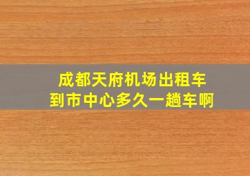 成都天府机场出租车到市中心多久一趟车啊