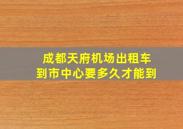 成都天府机场出租车到市中心要多久才能到