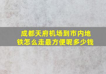 成都天府机场到市内地铁怎么走最方便呢多少钱