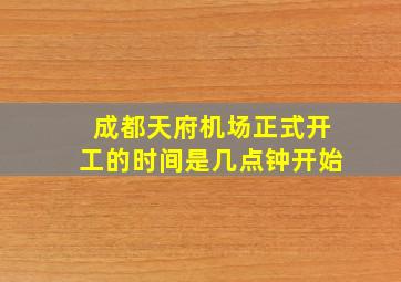 成都天府机场正式开工的时间是几点钟开始