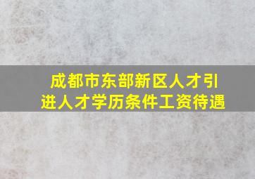 成都市东部新区人才引进人才学历条件工资待遇