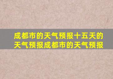 成都市的天气预报十五天的天气预报成都市的天气预报