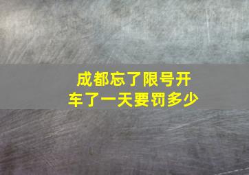 成都忘了限号开车了一天要罚多少