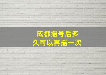 成都摇号后多久可以再摇一次