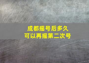 成都摇号后多久可以再摇第二次号