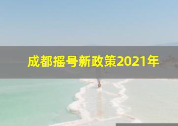 成都摇号新政策2021年