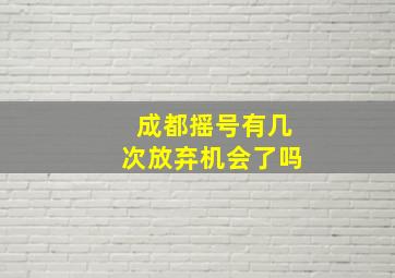 成都摇号有几次放弃机会了吗