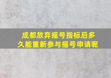 成都放弃摇号指标后多久能重新参与摇号申请呢