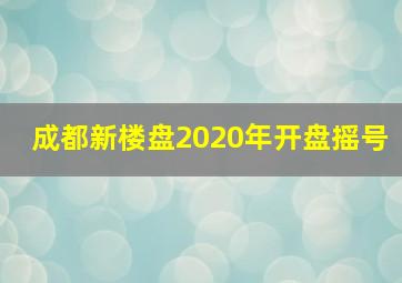 成都新楼盘2020年开盘摇号