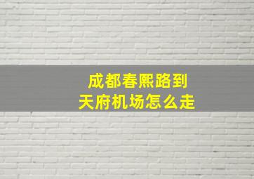 成都春熙路到天府机场怎么走