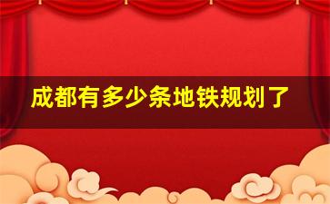 成都有多少条地铁规划了