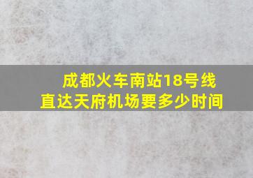 成都火车南站18号线直达天府机场要多少时间