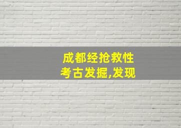 成都经抢救性考古发掘,发现