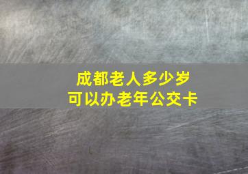 成都老人多少岁可以办老年公交卡