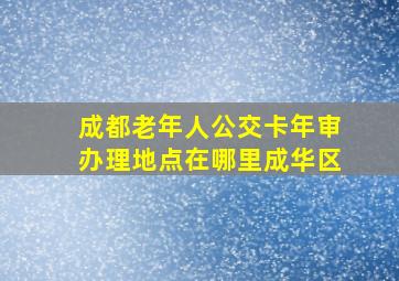 成都老年人公交卡年审办理地点在哪里成华区