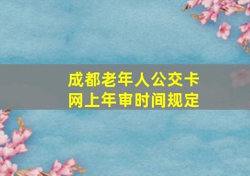 成都老年人公交卡网上年审时间规定